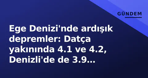 Ege Denizi'nde ardışık depremler: Datça yakınında 4.1 ve 4.2, Denizli'de de 3.9 sarsıntı