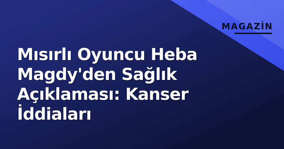 Mısırlı Oyuncu Heba Magdy'den Sağlık Açıklaması: Kanser İddiaları Mısırlı Oyuncu Heba Magdy'den Sağlık Açıklaması: Kanser İddiaları