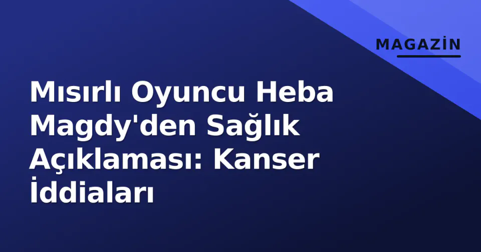 Mısırlı Oyuncu Heba Magdy'den Sağlık Açıklaması: Kanser İddiaları görseli