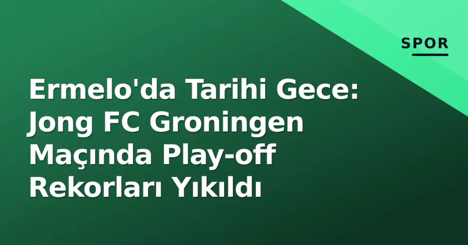 Ermelo'da Tarihi Gece: Jong FC Groningen Maçında Play-off Rekorları Yıkıldı görseli