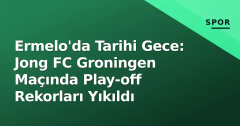 Ermelo'da Tarihi Gece: Jong FC Groningen Maçında Play-off Rekorları Yıkıldı