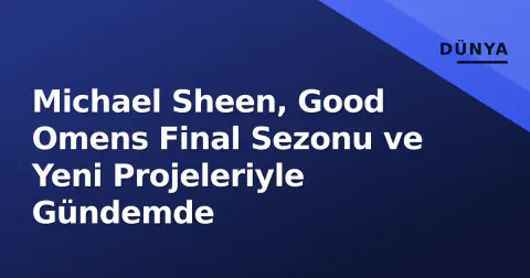 Michael Sheen, Good Omens Final Sezonu ve Yeni Projeleriyle Gündemde