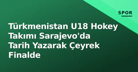 Türkmenistan U18 Hokey Takımı Sarajevo'da Tarih Yazarak Çeyrek Finalde