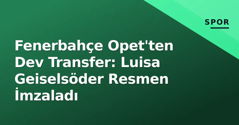 Fenerbahçe Opet'ten Dev Transfer: Luisa Geiselsöder Resmen İmzaladı görseli