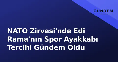 NATO Zirvesi'nde Edi Rama'nın Spor Ayakkabı Tercihi Gündem Oldu