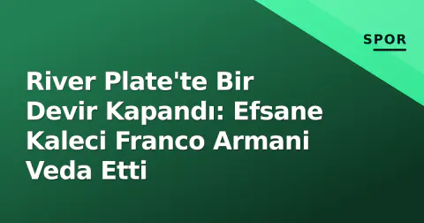 River Plate'te Bir Devir Kapandı: Efsane Kaleci Franco Armani Veda Etti
