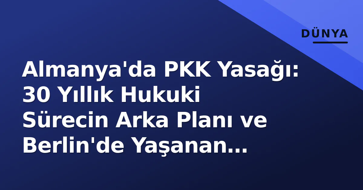 Almanya'da PKK Yasağı: 30 Yıllık Hukuki Sürecin Arka Planı ve Berlin'de Yaşanan Çatışmalar Almanya'da PKK Yasağı: 30 Yıllık Hukuki Sürecin Arka Planı ve Berlin'de Yaşanan Çatışmalar