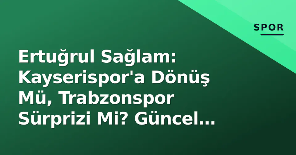 Ertuğrul Sağlam: Kayserispor'a Dönüş Mü, Trabzonspor Sürprizi Mi? Güncel Gündem ve Kariyer Analizi görseli