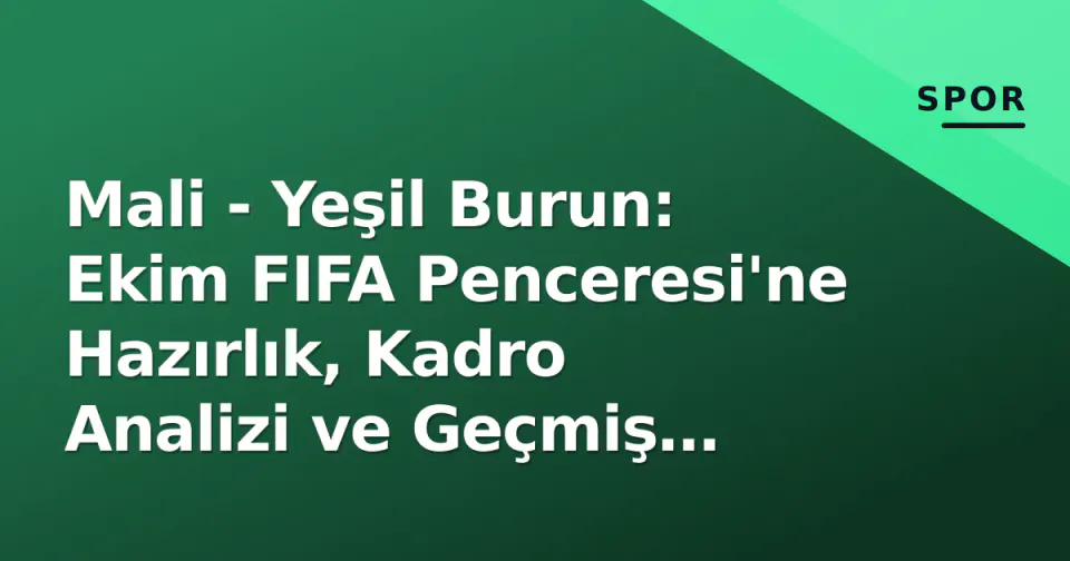 Mali - Yeşil Burun: Ekim FIFA Penceresi'ne Hazırlık, Kadro Analizi ve Geçmiş Karşılaşmalar görseli