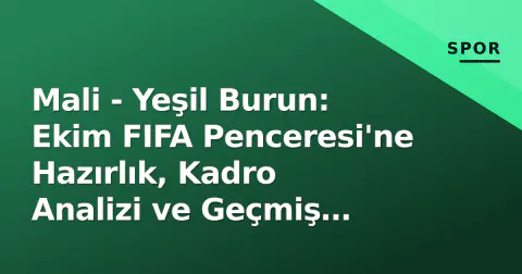 Mali - Yeşil Burun: Ekim FIFA Penceresi'ne Hazırlık, Kadro Analizi ve Geçmiş Karşılaşmalar