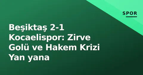 Beşiktaş 2-1 Kocaelispor: Zirve Golü ve Hakem Krizi Yan yana