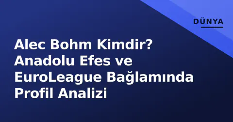 Alec Bohm Kimdir? Anadolu Efes ve EuroLeague Bağlamında Profil Analizi