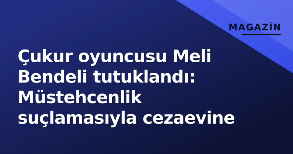 Çukur oyuncusu Meli Bendeli tutuklandı: Müstehcenlik suçlamasıyla cezaevine görseli