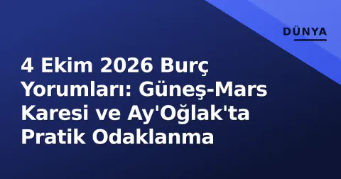 4 Ekim 2026 Burç Yorumları: Güneş-Mars Karesi ve Ay'Oğlak'ta Pratik Odaklanma