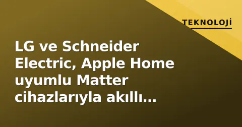 LG ve Schneider Electric, Apple Home uyumlu Matter cihazlarıyla akıllı eve giriyor