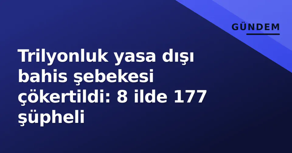 Trilyonluk yasa dışı bahis şebekesi çökertildi: 8 ilde 177 şüpheli görseli