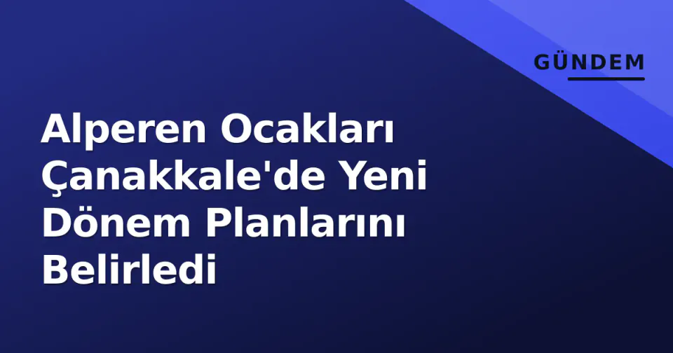 Alperen Ocakları Çanakkale'de Yeni Dönem Planlarını Belirledi görseli