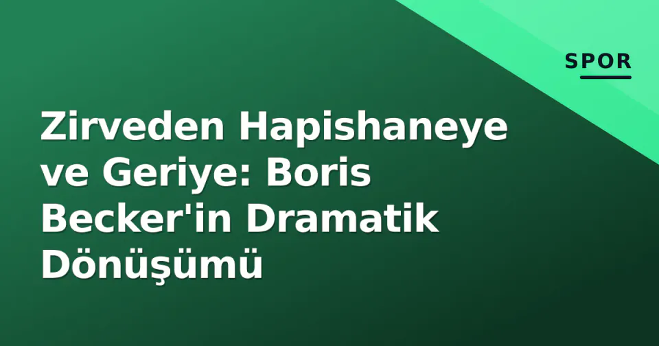 Zirveden Hapishaneye ve Geriye: Boris Becker'in Dramatik Dönüşümü görseli
