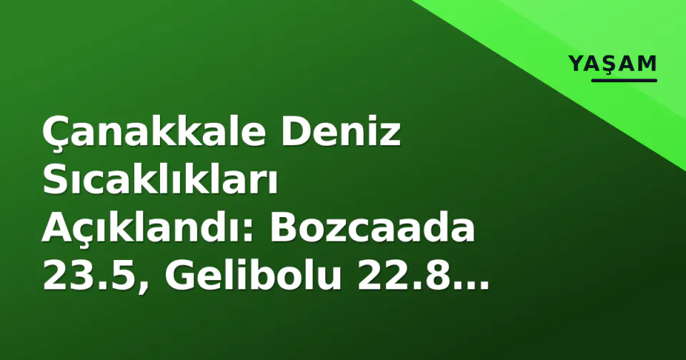 Çanakkale Deniz Sıcaklıkları Açıklandı: Bozcaada 23.5, Gelibolu 22.8 Derece görseli