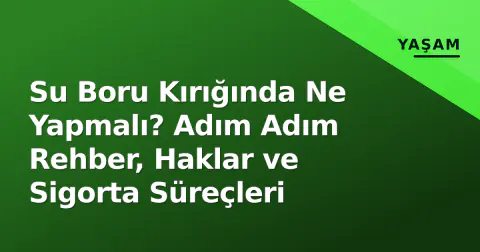 Su Boru Kırığında Ne Yapmalı? Adım Adım Rehber, Haklar ve Sigorta Süreçleri