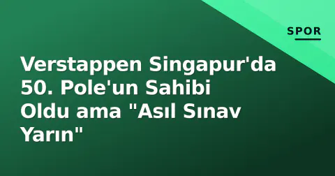 Verstappen Singapur'da 50. Pole'un Sahibi Oldu ama "Asıl Sınav Yarın"