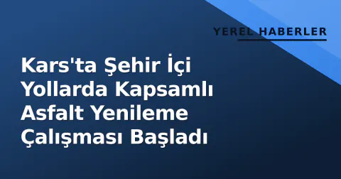 Kars'ta Şehir İçi Yollarda Kapsamlı Asfalt Yenileme Çalışması Başladı