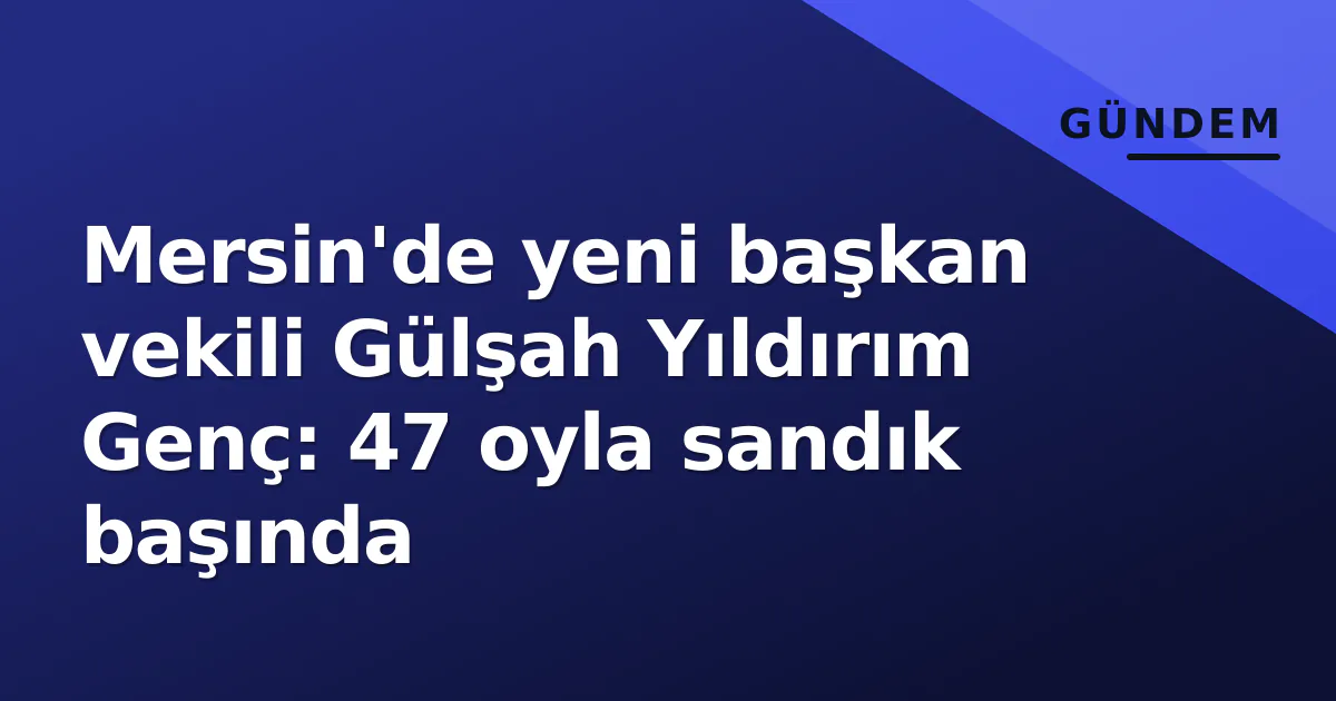 Mersin'de yeni başkan vekili Gülşah Yıldırım Genç: 47 oyla sandık başında Mersin'de yeni başkan vekili Gülşah Yıldırım Genç: 47 oyla sandık başında