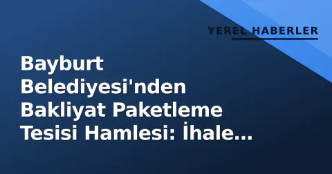 Bayburt Belediyesi'nden Bakliyat Paketleme Tesisi Hamlesi: İhale Detayları Belli Oldu