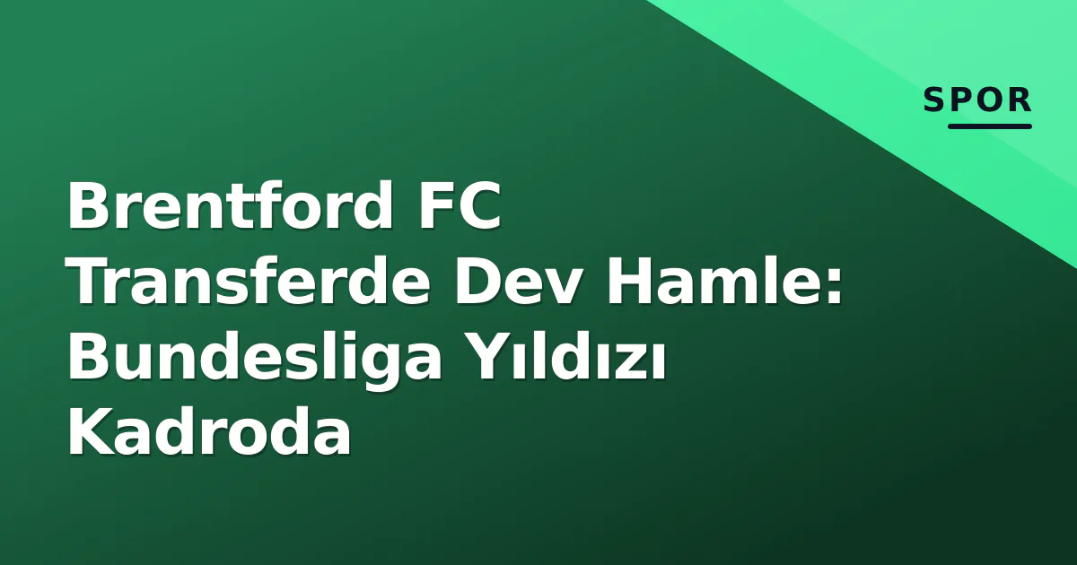 Brentford FC Transferde Dev Hamle: Bundesliga Yıldızı Kadroda Brentford FC Transferde Dev Hamle: Bundesliga Yıldızı Kadroda