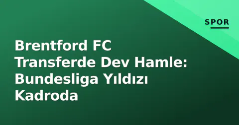 Brentford FC Transferde Dev Hamle: Bundesliga Yıldızı Kadroda