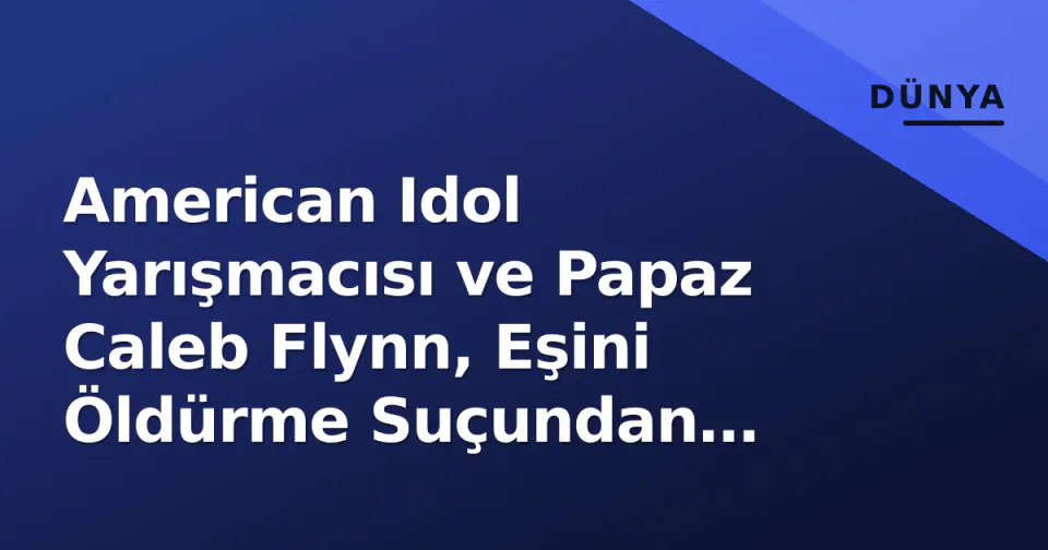 American Idol Yarışmacısı ve Papaz Caleb Flynn, Eşini Öldürme Suçundan Mahkum Edildi: Ceza Açıklandı görseli