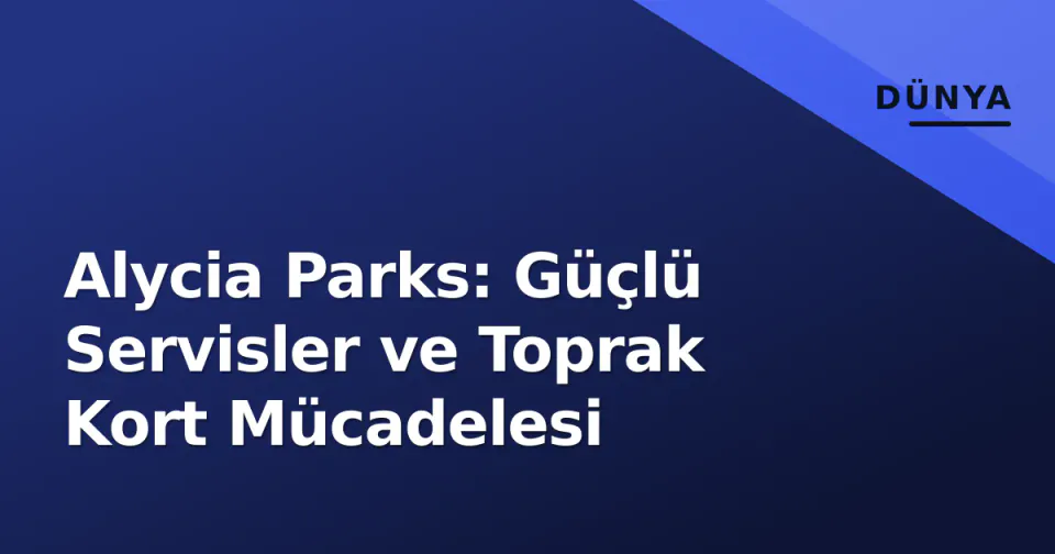 Alycia Parks: Güçlü Servisler ve Toprak Kort Mücadelesi görseli