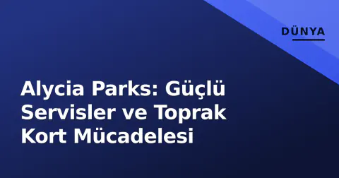 Alycia Parks: Güçlü Servisler ve Toprak Kort Mücadelesi