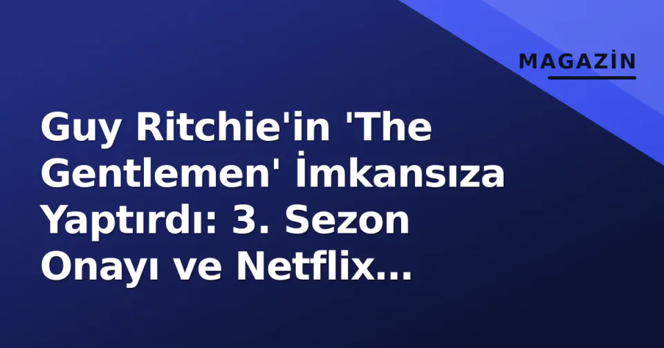 Guy Ritchie'in 'The Gentlemen' İmkansıza Yaptırdı: 3. Sezon Onayı ve Netflix Zaferi görseli