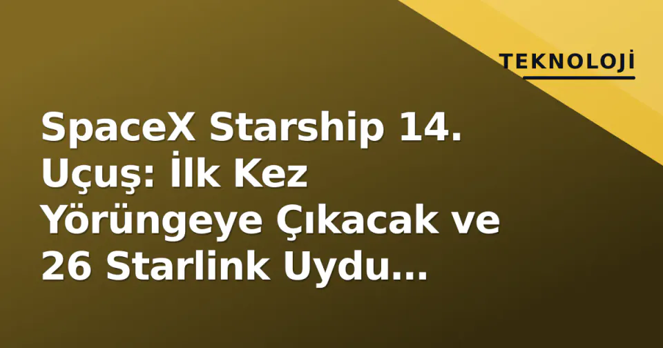 SpaceX Starship 14. Uçuş: İlk Kez Yörüngeye Çıkacak ve 26 Starlink Uydu Gönderecek görseli