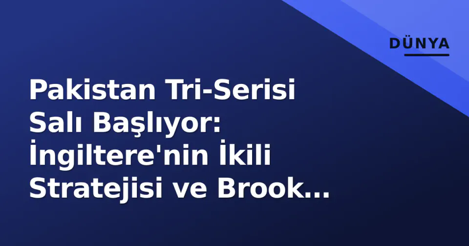 Pakistan Tri-Serisi Salı Başlıyor: İngiltere'nin İkili Stratejisi ve Brook Faktörü görseli