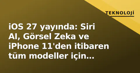 iOS 27 yayında: Siri AI, Görsel Zeka ve iPhone 11'den itibaren tüm modeller için performans sıçraması