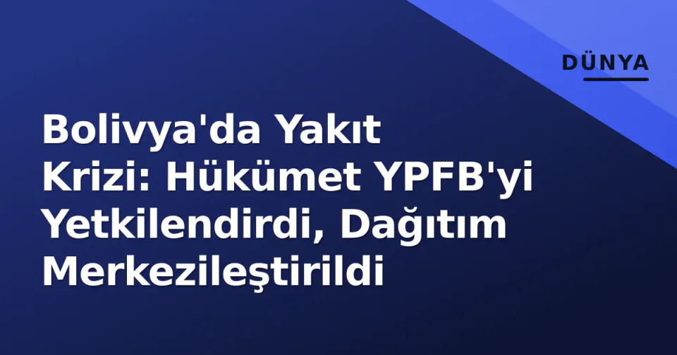 Bolivya'da Yakıt Krizi: Hükümet YPFB'yi Yetkilendirdi, Dağıtım Merkezileştirildi görseli