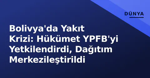 Bolivya'da Yakıt Krizi: Hükümet YPFB'yi Yetkilendirdi, Dağıtım Merkezileştirildi