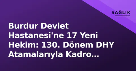 Burdur Devlet Hastanesi'ne 17 Yeni Hekim: 130. Dönem DHY Atamalarıyla Kadro Güçlendi