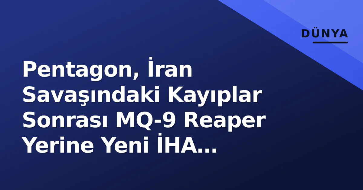 Pentagon, İran Savaşındaki Kayıplar Sonrası MQ-9 Reaper Yerine Yeni İHA Geliştiriyor Pentagon, İran Savaşındaki Kayıplar Sonrası MQ-9 Reaper Yerine Yeni İHA Geliştiriyor