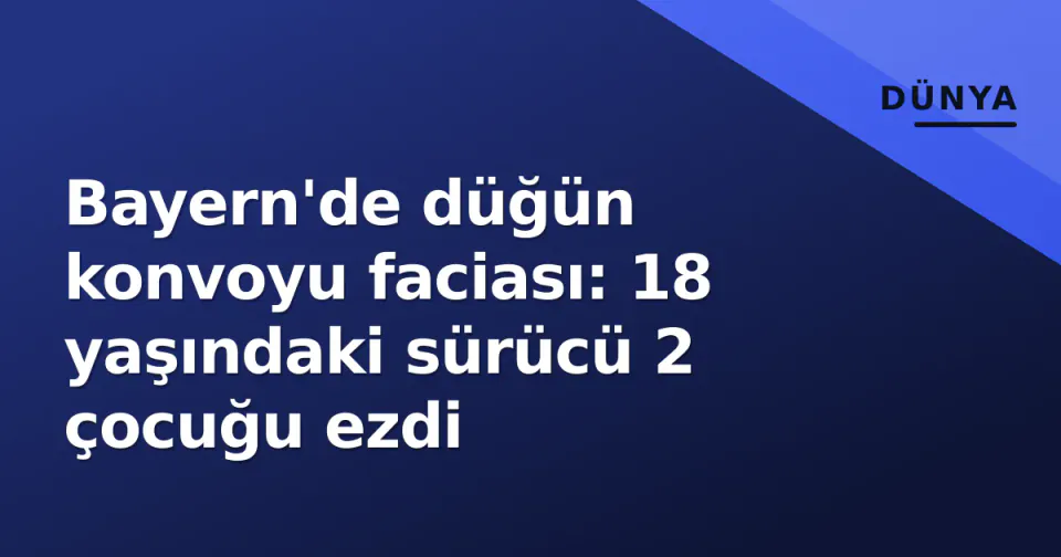 Bayern'de düğün konvoyu faciası: 18 yaşındaki sürücü 2 çocuğu ezdi görseli