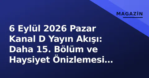 6 Eylül 2026 Pazar Kanal D Yayın Akışı: Daha 15. Bölüm ve Haysiyet Önizlemesi ile Yeni Sezon Stratejisi