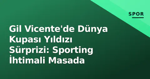 Gil Vicente'de Dünya Kupası Yıldızı Sürprizi: Sporting İhtimali Masada