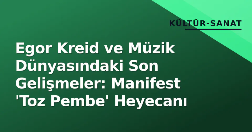 Egor Kreid ve Müzik Dünyasındaki Son Gelişmeler: Manifest 'Toz Pembe' Heyecanı görseli