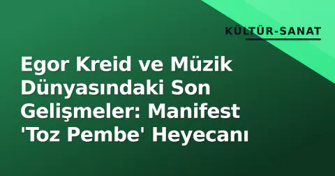 Egor Kreid ve Müzik Dünyasındaki Son Gelişmeler: Manifest 'Toz Pembe' Heyecanı