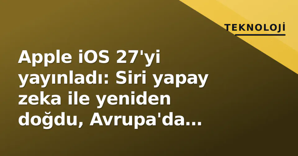 Apple iOS 27'yi yayınladı: Siri yapay zeka ile yeniden doğdu, Avrupa'da özellikler engellendi görseli