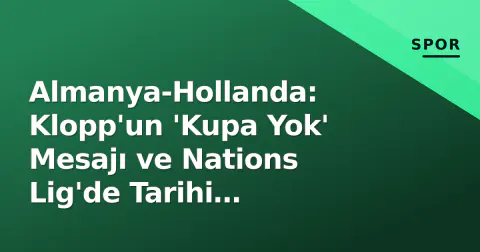 Almanya-Hollanda: Klopp'un 'Kupa Yok' Mesajı ve Nations Lig'de Tarihi Rekabetin Yeni Bölümü