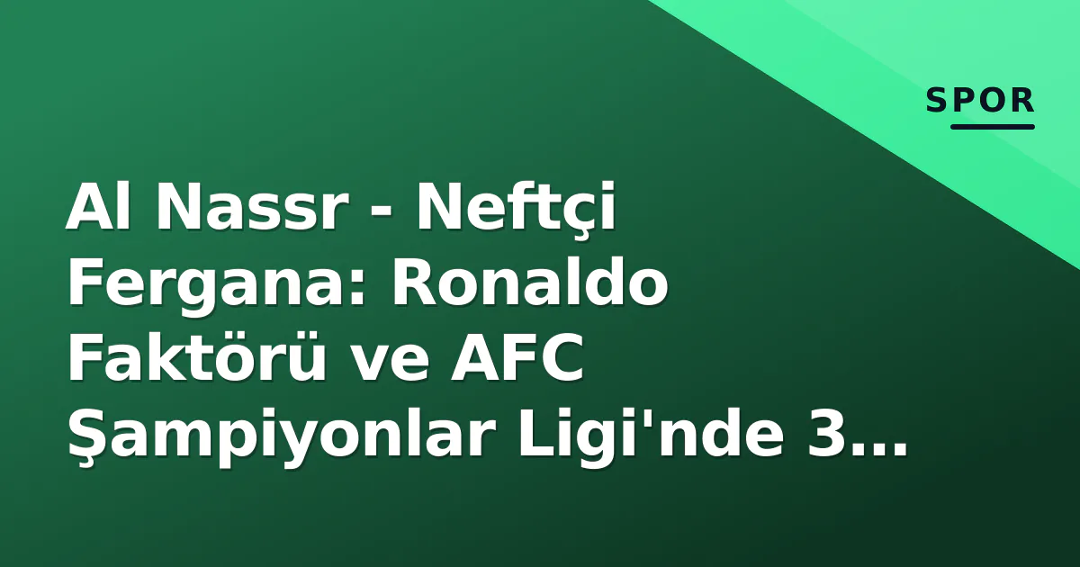 Al Nassr - Neftçi Fergana: Ronaldo Faktörü ve AFC Şampiyonlar Ligi'nde 3 Puan Peşinde Al Nassr - Neftçi Fergana: Ronaldo Faktörü ve AFC Şampiyonlar Ligi'nde 3 Puan Peşinde