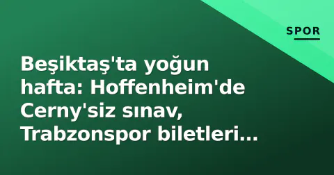 Beşiktaş'ta yoğun hafta: Hoffenheim'de Cerny'siz sınav, Trabzonspor biletleri satışta